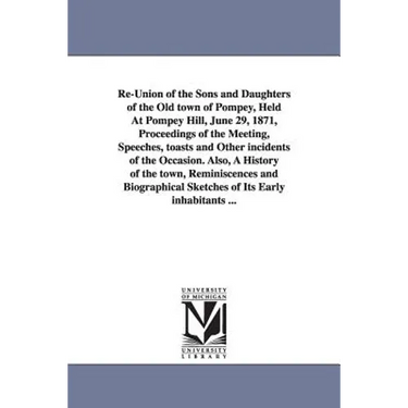 Re-Union of the Sons and Daughters of the Old town of Pompey, Held At Pompey Hill, June 29, 1871, Proceedings of the Meeting, Speeches, toasts and Oth