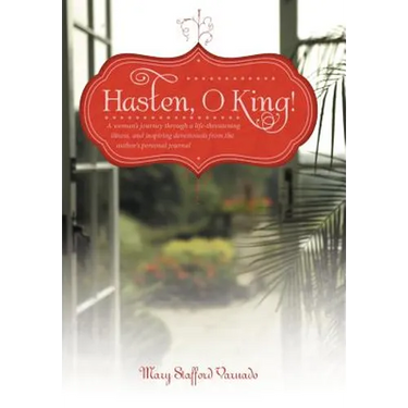 Hasten, O King!: A Woman's Journey Through a Life-Threatening Illness, and Inspiring Devotionals from the Author's Personal Journal