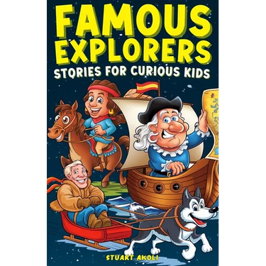Famous Explorers Stories for Curious Kids: Inspiring Tales of Daring Expeditions and Discoveries That Changed the World