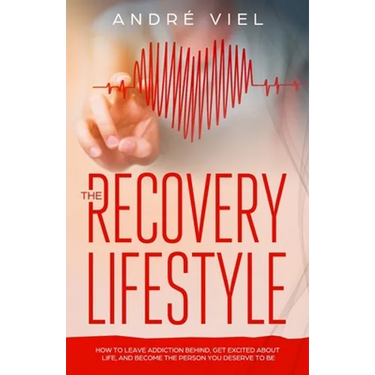 The Recovery Lifestyle: How to Leave Addiction Behind, Get Excited About Life, and Become the Person You Deserve to Be