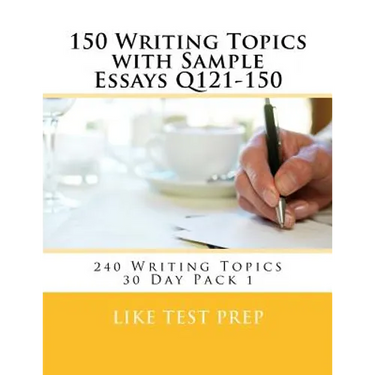 150 Writing Topics with Sample Essays Q121-150: 240 Writing Topics 30 Day Pack 1