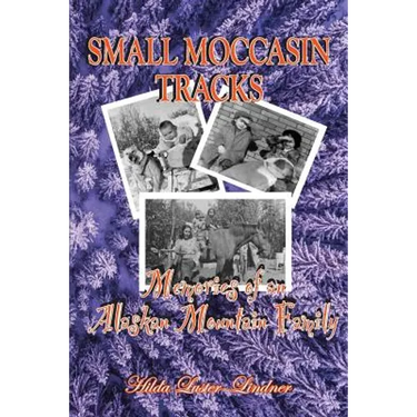 Small Moccasin Tracks: Memories of an Alaskan Mountain Family