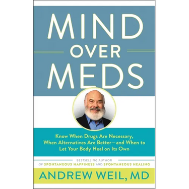 Mind Over Meds: Know When Drugs Are Necessary, When Alternatives Are Better - And When to Let Your Body Heal on Its Own