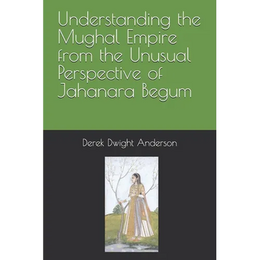 Understanding the Mughal Empire from the Unusual Perspective of Jahanara Begum