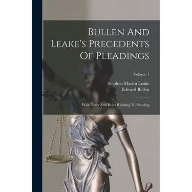 Bullen And Leake's Precedents Of Pleadings: With Notes And Rules Relating To Pleading; Volume 1