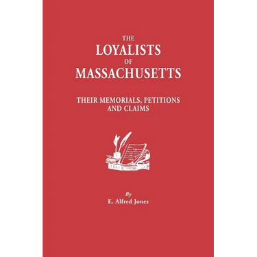 Loyalists of Massachusetts: Their Memorials, Petitions and Claims