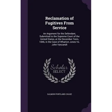 Reclamation of Fugitives From Service: An Argument for the Defendant, Submitted to the Supreme Court of the United States, at the December Term, 1846,