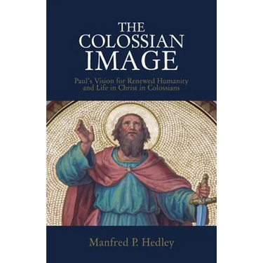 The Colossian Image: Paul's Vision for Renewed Humanity and Life in Christ in Colossians