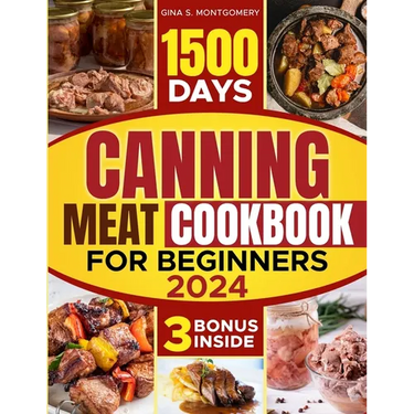Canning meat cookbook for beginners: 1500-Day Recipes, Your Guide to Safe, Affordable, Long-Term Meat Storage, Sustainable Home Canning Practices and