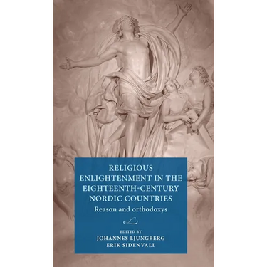 Religious Enlightenment in the Eighteenth-Century Nordic Countries: Reason and Orthodoxy