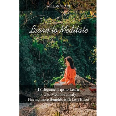 Learn to Meditate: 18 Beginner Tips to Learn how to Meditate Easily, Having more Benefits with Less Effort