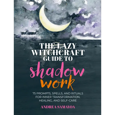 The Lazy Witchcraft Guide to Shadow Work: 75 Prompts, Spells, and Rituals for Inner Transformation, Healing, and Self-Care