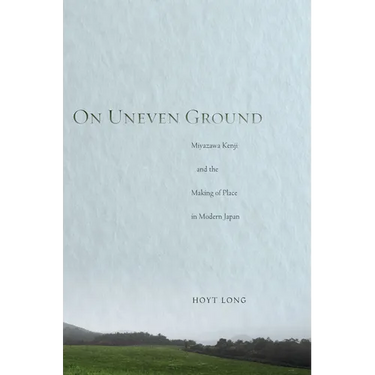 On Uneven Ground: Miyazawa Kenji and the Making of Place in Modern Japan