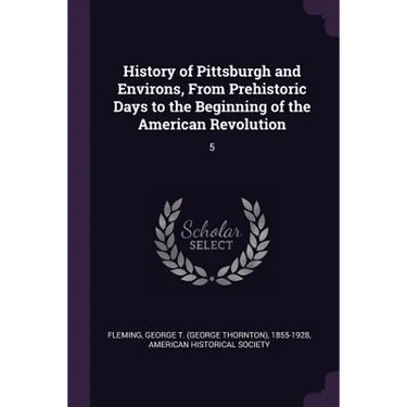 History of Pittsburgh and Environs, From Prehistoric Days to the Beginning of the American Revolution: 5