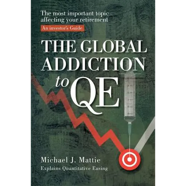 The Global Addiction to Qe: The Most Important Topic Affecting Your Retirement: An Investor's Guide