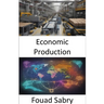 Economic Production: Mastering the Art of Economic Production, Empowering Your Prosperity