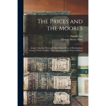 The Prices and the Moores: James Valentine Price and Pattie Moore Price of Rockingham County, North Carolina: Their Antecedents and Their Childer