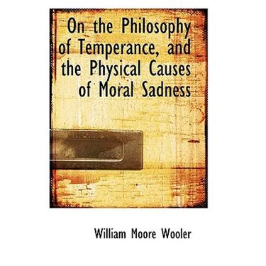 On the Philosophy of Temperance, and the Physical Causes of Moral Sadness