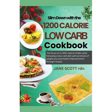 Slim Down with the 1200 CALORIE LOW CARB Cookbook: The focus on a 1200-calorie intake while following a low-carb diet with promises of weight loss and
