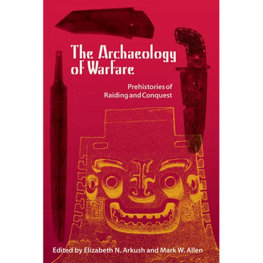 The Archaeology of Warfare: Prehistories of Raiding and Conquest