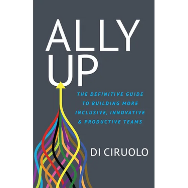 Ally Up: The Definitive Guide to Building More Inclusive, Innovative, and Productive Teams