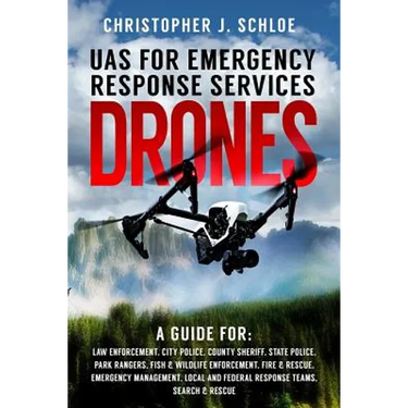 Drones - UAS for Emergency Response Services: A Comprehensive Guide for Developing and Implementing a UAS (drone) Division for Public Safety Agencies