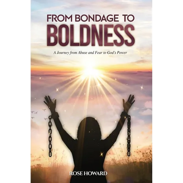 From Bondage to Boldness: A Journey From Abuse and Fear To God's Power