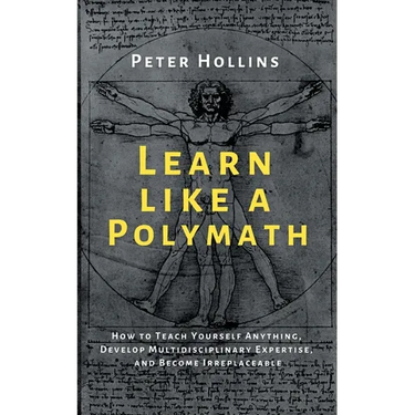 Learn Like a Polymath: How to Teach Yourself Anything, Develop Multidisciplinary Expertise, and Become Irreplaceable