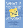 What If You Tried This At Work: A Field Guide of Possibilities for Becoming an Invaluable Manager