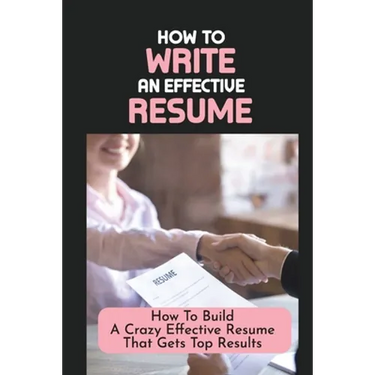 How To Write An Effective Resume: How To Build A Crazy Effective Resume That Gets Top Results: Resume Looks And Purposes