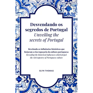 Desvendando os segredos de Portugal Unveiling the secrets of Portugal - BILINGUAL: Revelando as influências históricas que forjaram a rica tapeçaria d