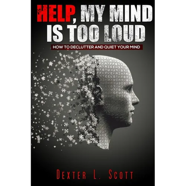 Help, My Mind Is Too Loud: How to Declutter and Quiet Your Mind