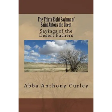 The Thirty Eight Sayings of Saint Antony the Great: Sayings of the Desert Fathers