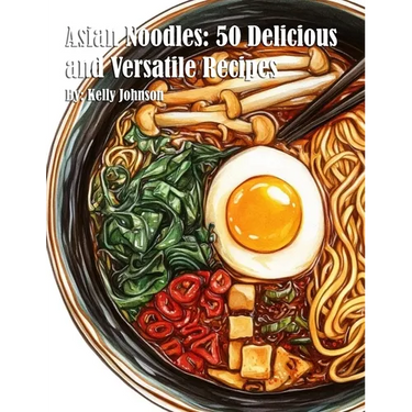 Asian Noodles: 50 Delicious and Versatile Recipes