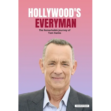 Hollywood's Everyman: The Remarkable Journey of Tom Hanks