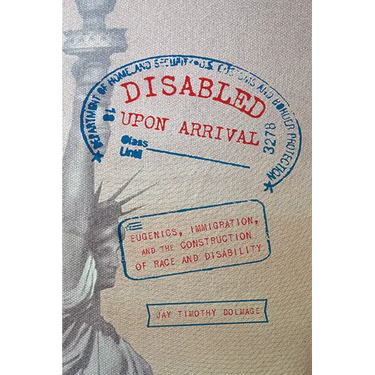 Disabled Upon Arrival: Eugenics, Immigration, and the Construction of Race and Disability