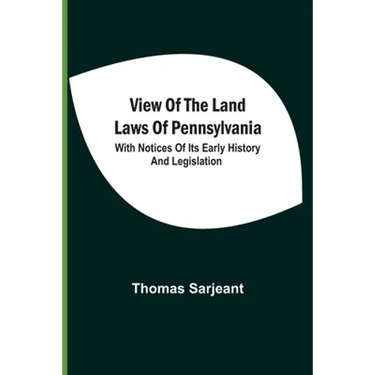 View Of The Land Laws Of Pennsylvania: With Notices Of Its Early History And Legislation