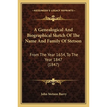 A Genealogical And Biographical Sketch Of The Name And Family Of Stetson: From The Year 1634, To The Year 1847 (1847)