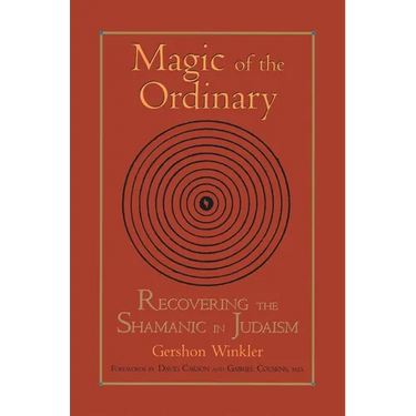 Magic of the Ordinary: Recovering the Shamanic in Judaism