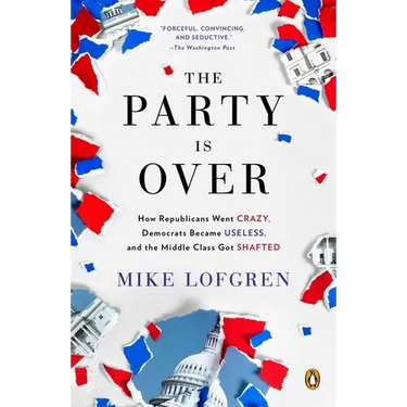 The Party Is Over: How Republicans Went Crazy, Democrats Became Useless, and the Middle Class Got Shafted