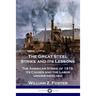 The Great Steel Strike and Its Lessons: The American Strike of 1919, its Causes and the Labor Unions Involved
