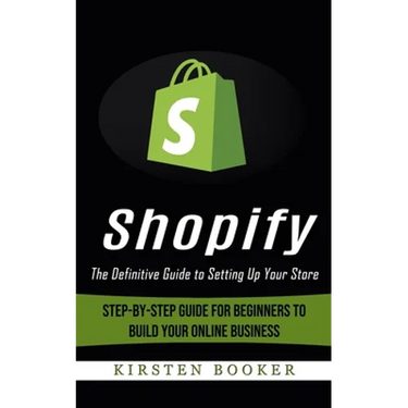 Shopify: The Definitive Guide to Setting Up Your Store (Step-by-step Guide for Beginners to Build Your Online Business)