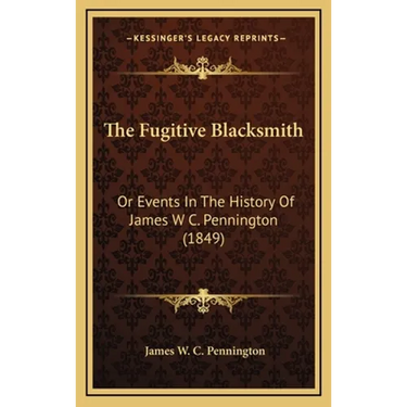 The Fugitive Blacksmith: Or Events In The History Of James W C. Pennington (1849)