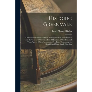 Historic Greenvale: "Old Greenville Church" From the Organization of the Church Until the Close of 1923: With a List of Members of One Hun