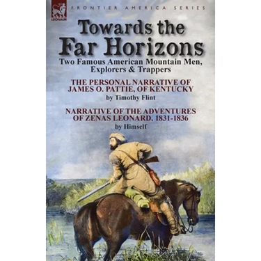 Towards the Far Horizons: Two Famous American Mountain Men, Explorers & Trappers-The Personal Narrative of James O. Pattie, of Kentucky by Timothy Fli