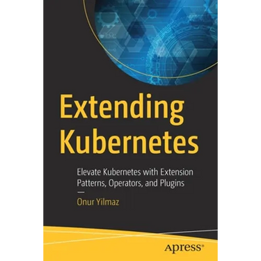 Extending Kubernetes: Elevate Kubernetes with Extension Patterns, Operators, and Plugins