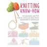 Knitting Know-How: Techniques and Tips for All Levels of Skill from Beginner to Advanced