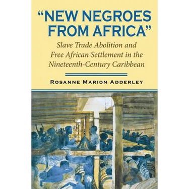New Negroes from Africa: Slave Trade Abolition and Free African Settlement in the Nineteenth-Century Caribbean