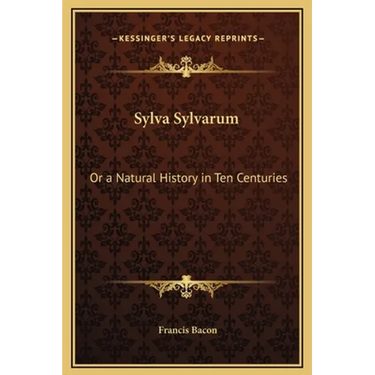 Sylva Sylvarum: Or a Natural History in Ten Centuries