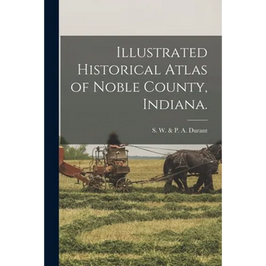 Illustrated Historical Atlas of Noble County, Indiana.
